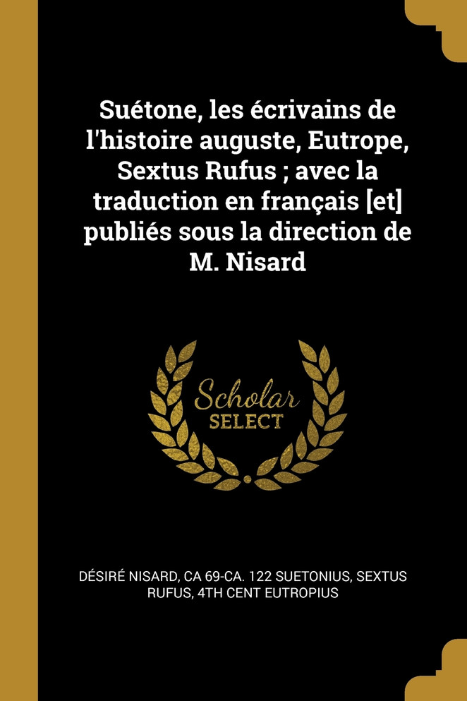 Suétone, les écrivains de l'histoire auguste, Eutrope, Sextus Rufus ; avec la traduction en français [et] publiés sous la direction de M. Nisard