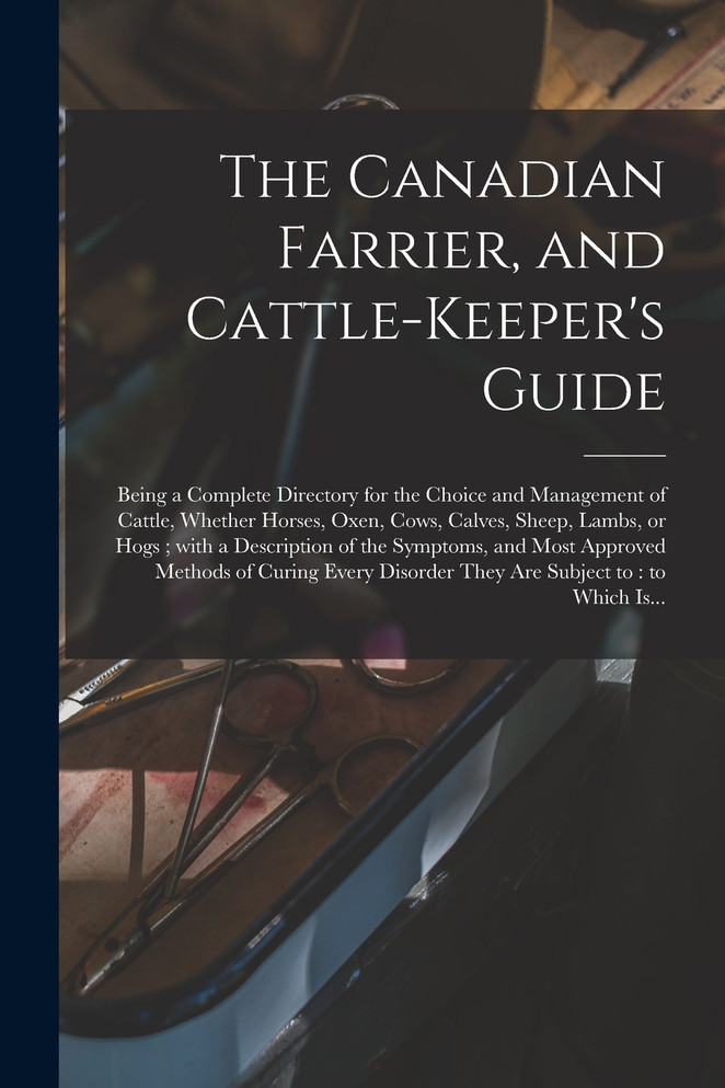 The Canadian Farrier, and Cattle-keeper's Guide [microform]