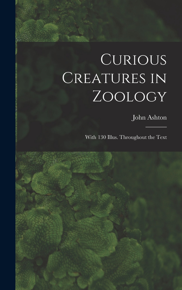Curious Creatures in Zoology; With 130 Illus. Throughout the Text