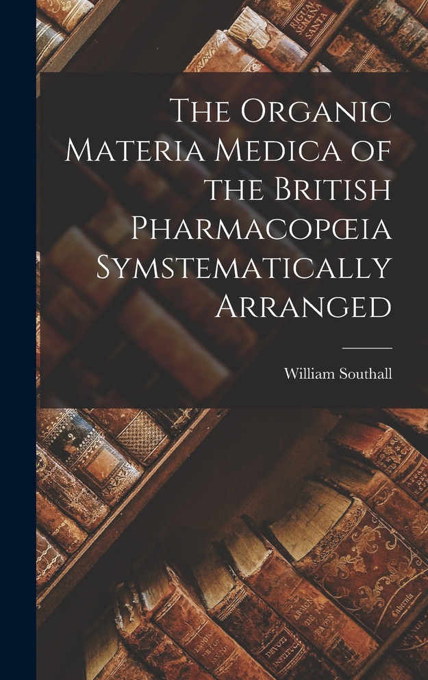 The Organic Materia Medica of the British Pharmacopœia Symstematically Arranged