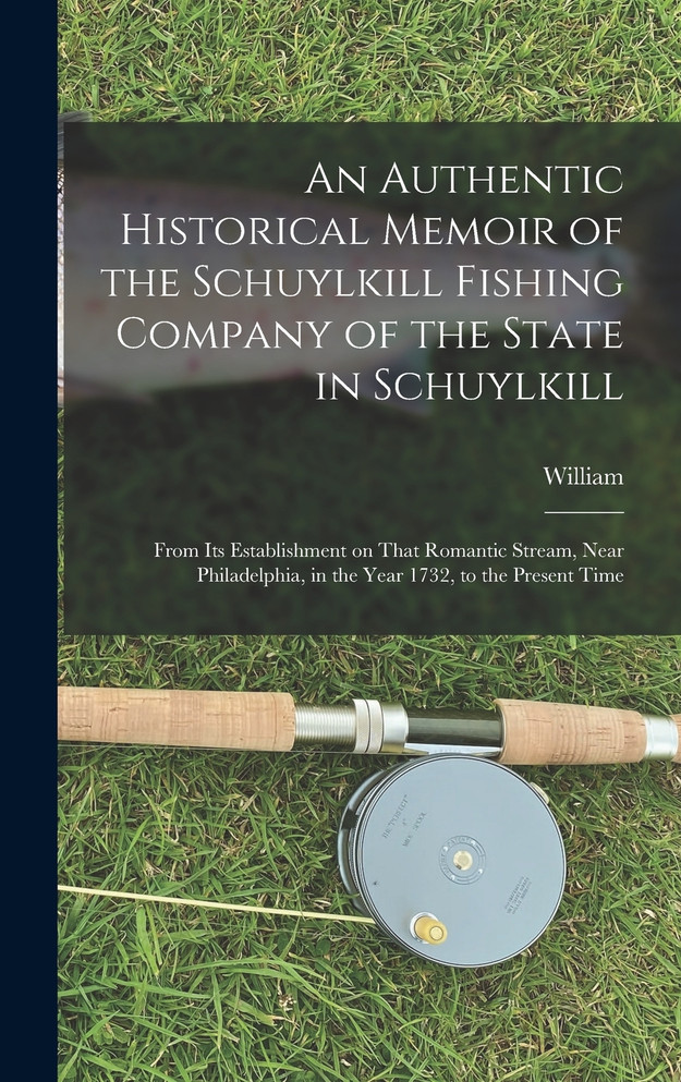 An Authentic Historical Memoir of the Schuylkill Fishing Company of the State in Schuylkill