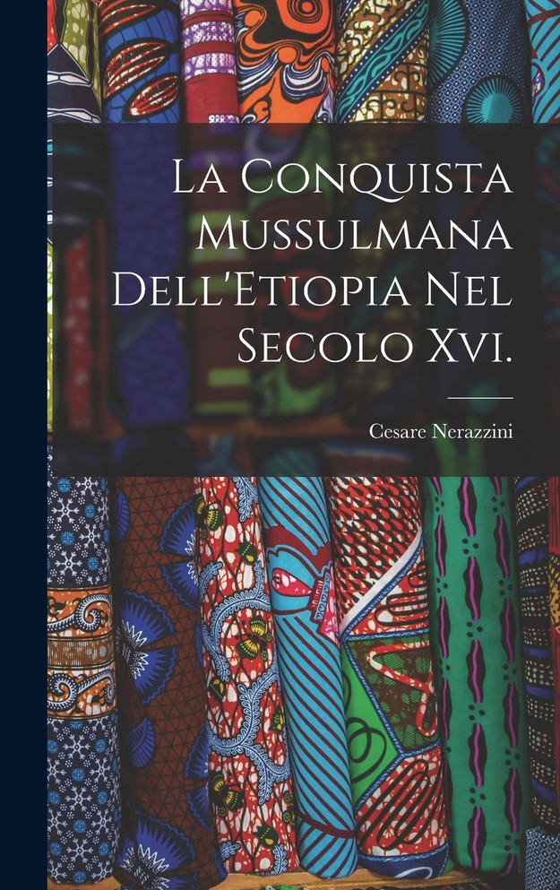 La Conquista Mussulmana Dell'Etiopia Nel Secolo Xvi.