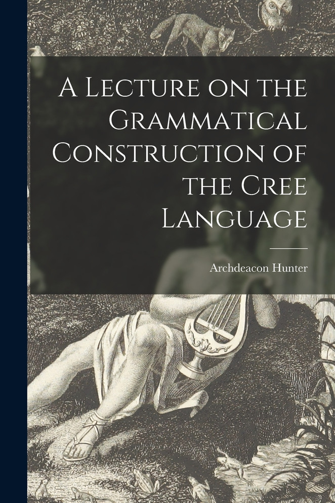 A Lecture on the Grammatical Construction of the Cree Language