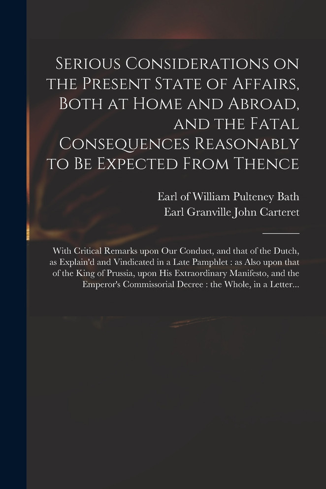 Serious Considerations on the Present State of Affairs, Both at Home and Abroad, and the Fatal Consequences Reasonably to Be Expected From Thence