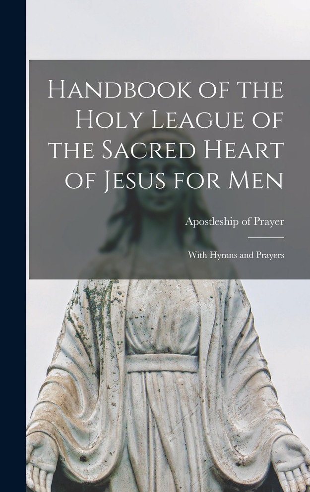 Handbook of the Holy League of the Sacred Heart of Jesus for Men [microform]