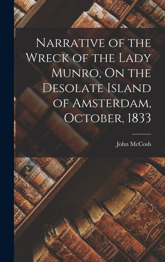 Narrative of the Wreck of the Lady Munro, On the Desolate Island of Amsterdam, October, 1833