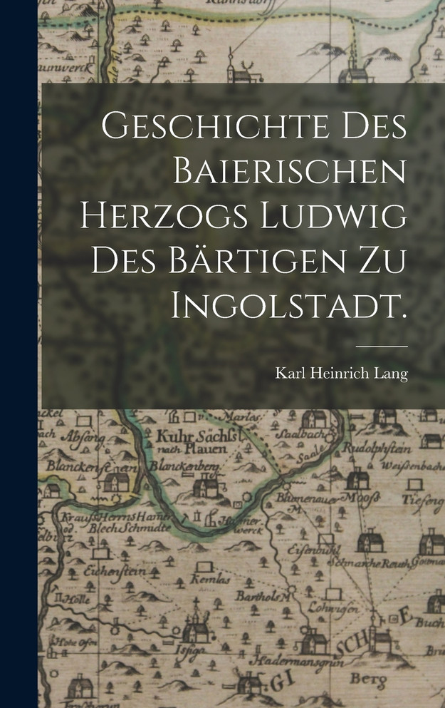 Geschichte des baierischen Herzogs Ludwig des Bärtigen zu Ingolstadt.