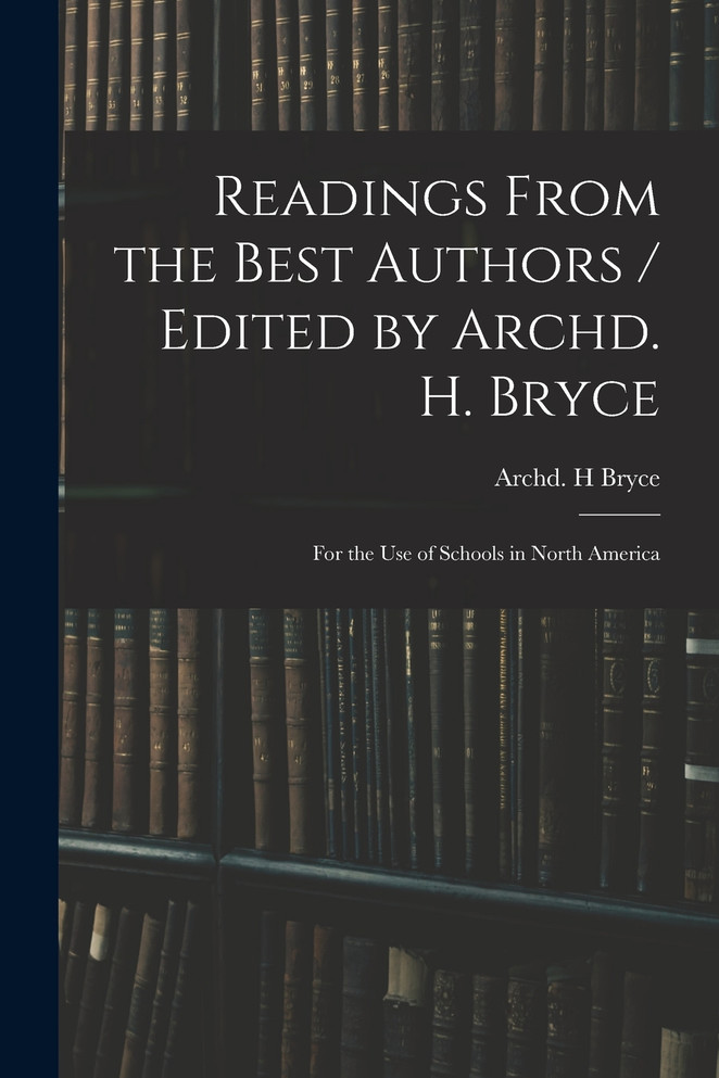 Readings From the Best Authors / Edited by Archd. H. Bryce ; for the Use of Schools in North America