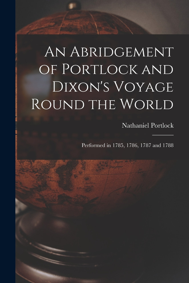 An Abridgement of Portlock and Dixon's Voyage Round the World [microform]