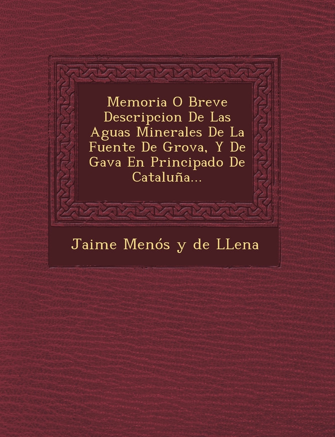 Memoria O Breve Descripcion de Las Aguas Minerales de La Fuente de Grova, y de Gava En Principado de Cataluna...