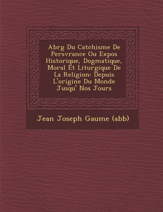 Abr G Du Cat Chisme de Pers V Rance Ou Expos Historique, Dogmatique, Moral Et Liturgique de La Religion