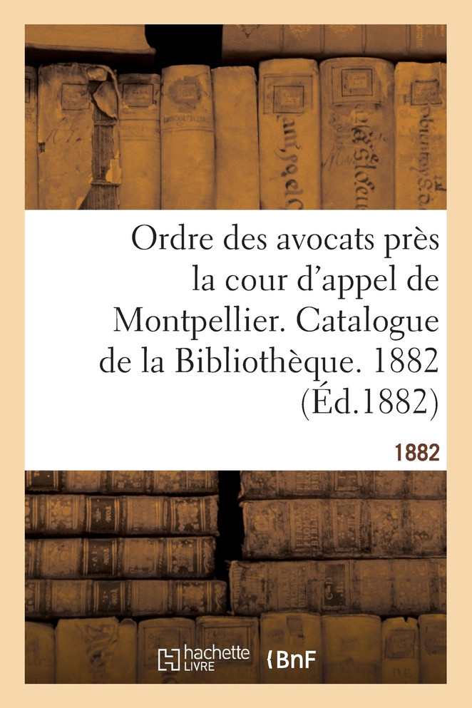 Ordre des avocats près la cour d'appel de Montpellier. Catalogue de la Bibliothèque. 1882