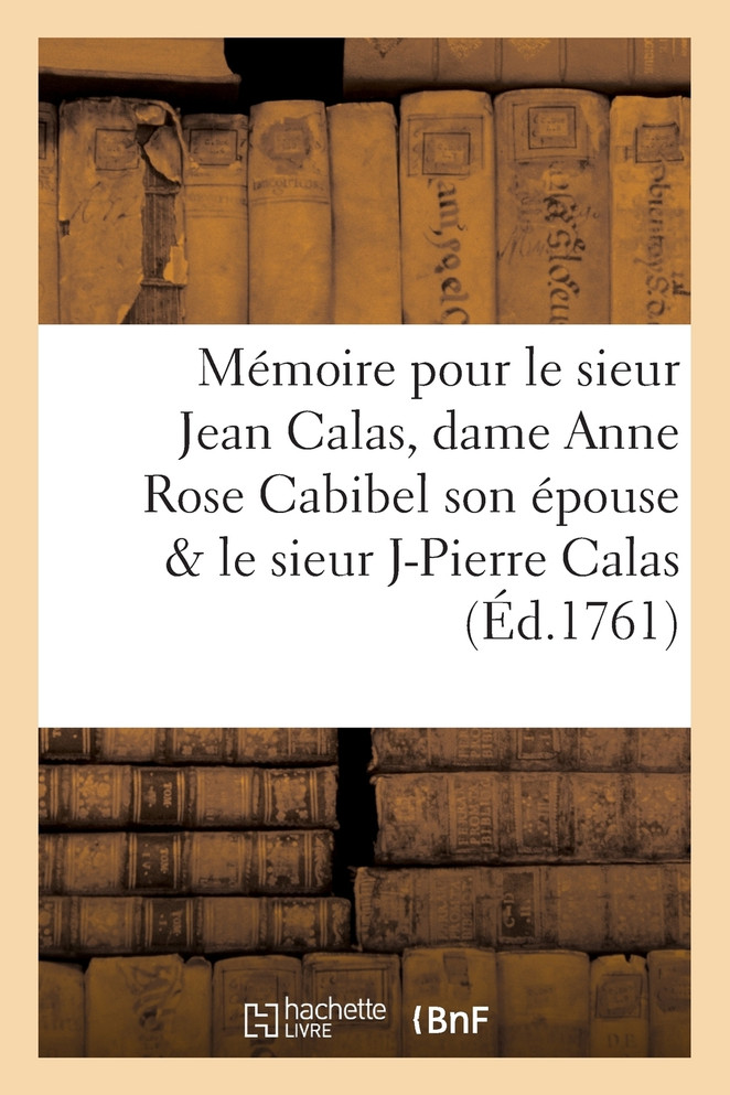 Mémoire pour le sieur Jean Calas, dame Anne Rose Cabibel son épouse   le sieur Jean Pierre Calas