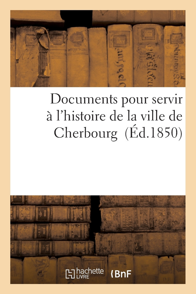 Documents pour servir à l'histoire de la ville de Cherbourg