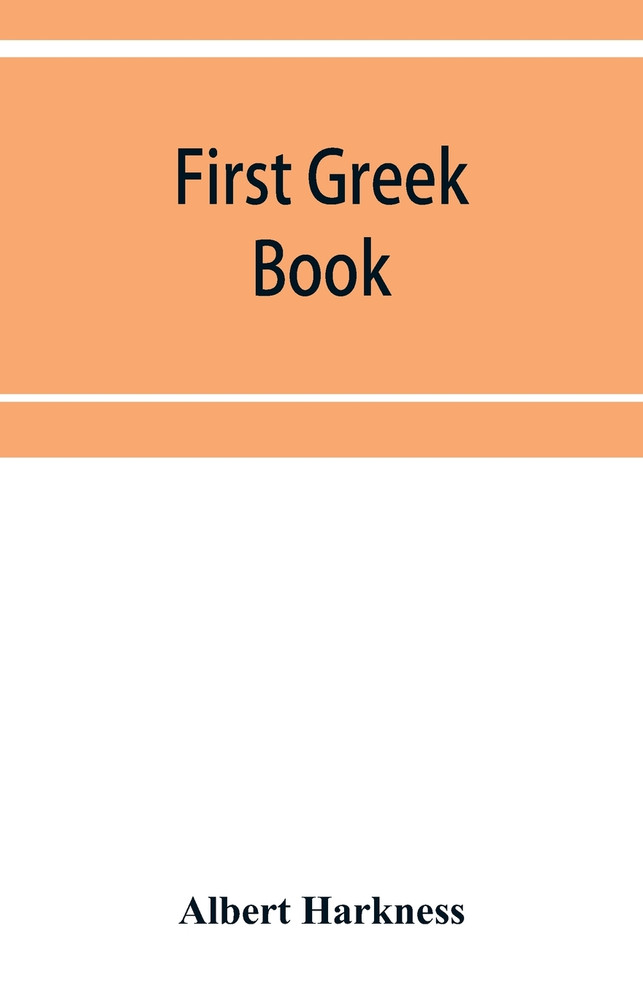 First Greek book; comprising an outline of the forms and inflections of the language, a complete analytical syntax, and an introductory Greek reader. With notes and vocabularies