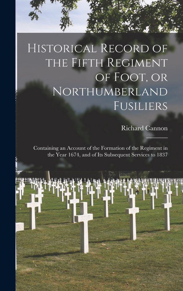 Historical Record of the Fifth Regiment of Foot, or Northumberland Fusiliers [microform]
