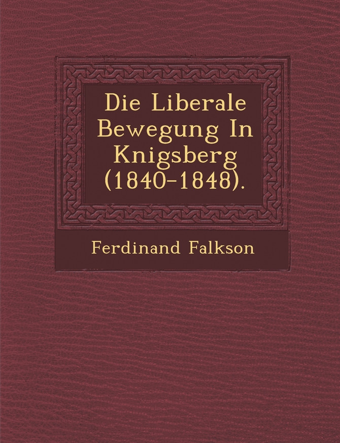 Die Liberale Bewegung In K�nigsberg (1840-1848).