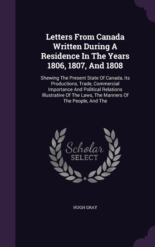 Letters From Canada Written During A Residence In The Years 1806, 1807, And 1808