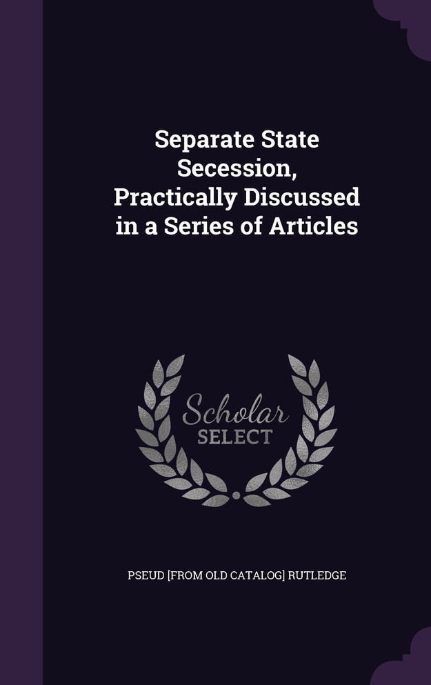 Separate State Secession, Practically Discussed in a Series of Articles