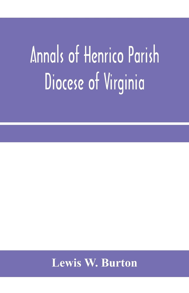Annals of Henrico Parish, Diocese of Virginia, and Especially of St. John's Church, the Present mother church of the Parish, from 1611 to 1884