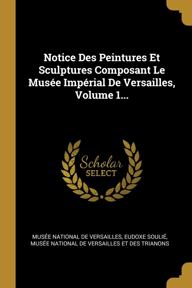 Notice Des Peintures Et Sculptures Composant Le Musée Impérial De Versailles, Volume 1...