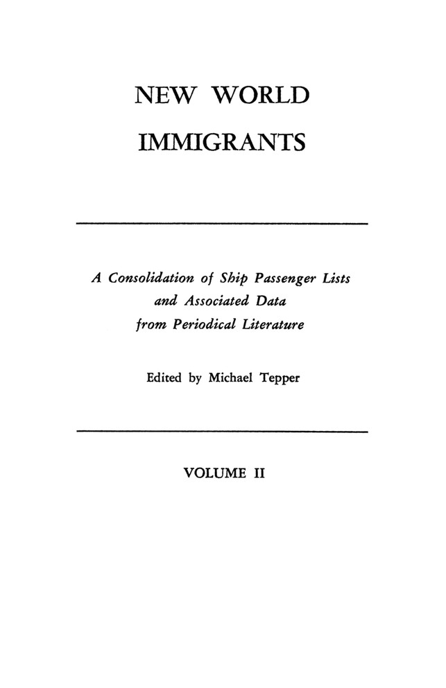 New World Immigrants. a Consolidation of Ship Passenger Lists and Associated Data from Periodical Literature. in Two Volumes. Volume II