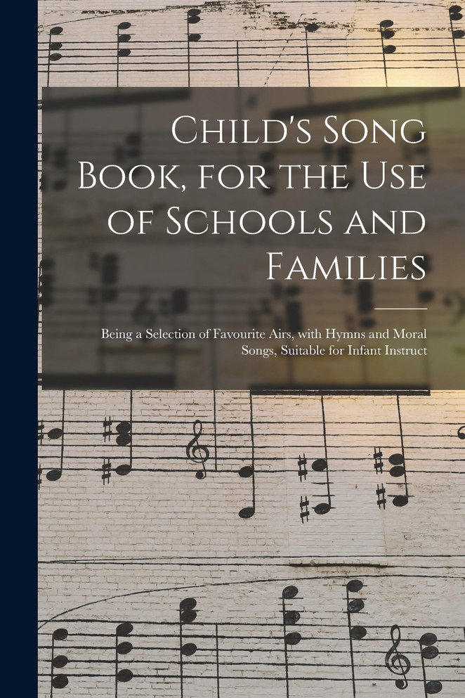 Child's Song Book, for the Use of Schools and Families