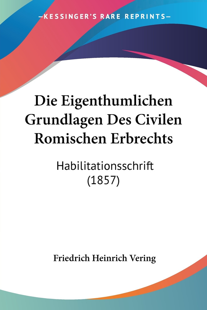 Die Eigenthumlichen Grundlagen Des Civilen Romischen Erbrechts