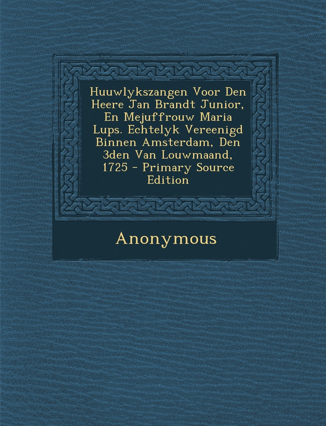 Huuwlykszangen Voor Den Heere Jan Brandt Junior, En Mejuffrouw Maria Lups. Echtelyk Vereenigd Binnen Amsterdam, Den 3den Van Louwmaand, 1725 - Primary Source Edition