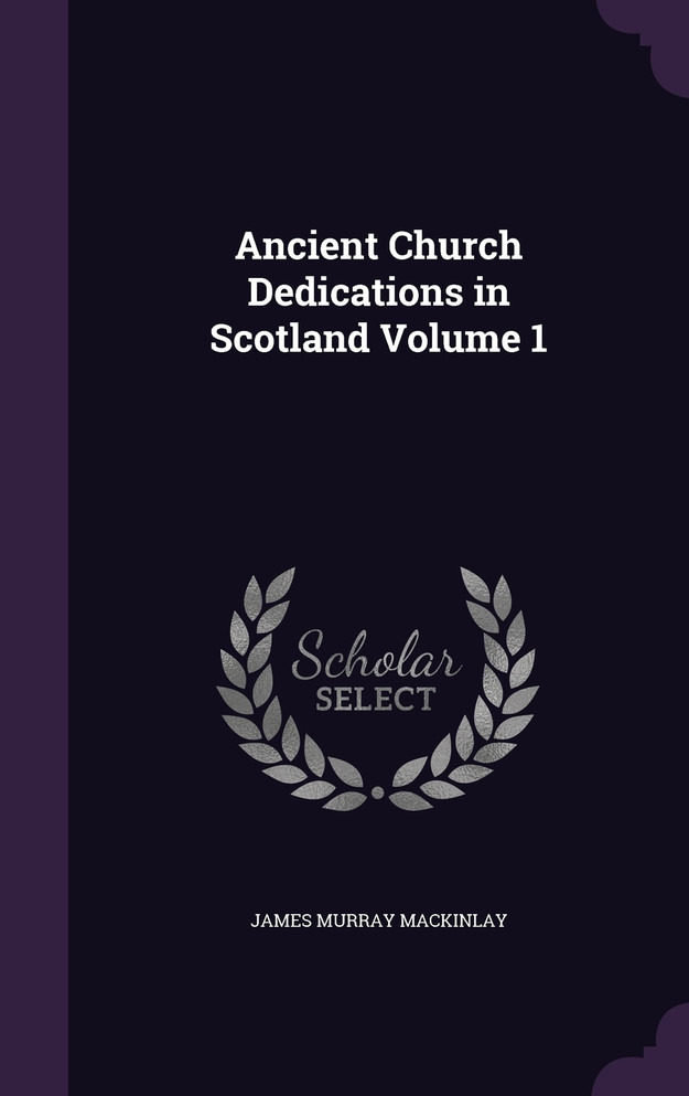 Ancient Church Dedications in Scotland Volume 1