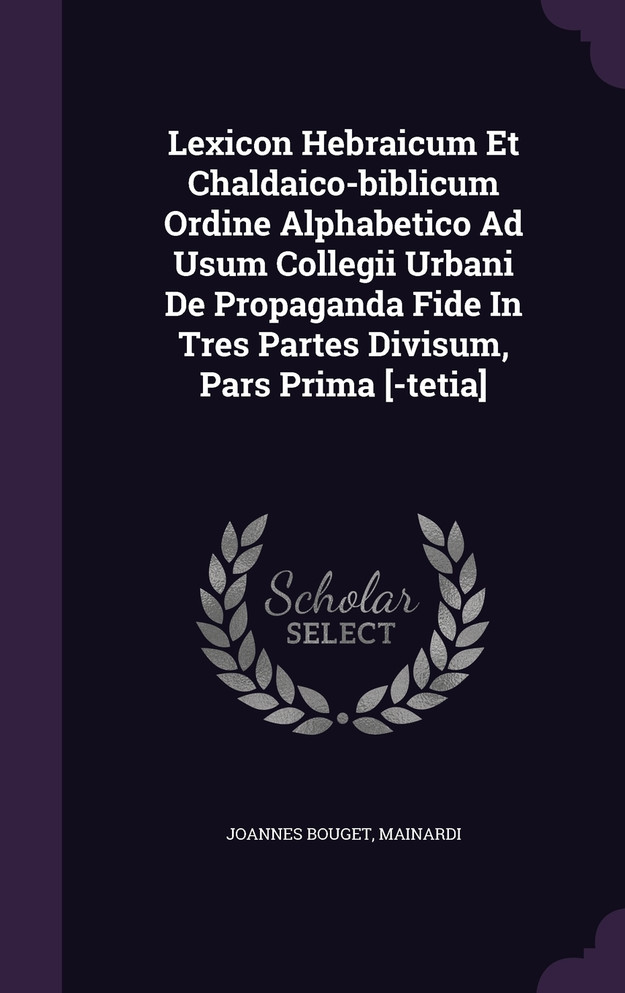 Lexicon Hebraicum Et Chaldaico-biblicum Ordine Alphabetico Ad Usum Collegii Urbani De Propaganda Fide In Tres Partes Divisum, Pars Prima [-tetia]