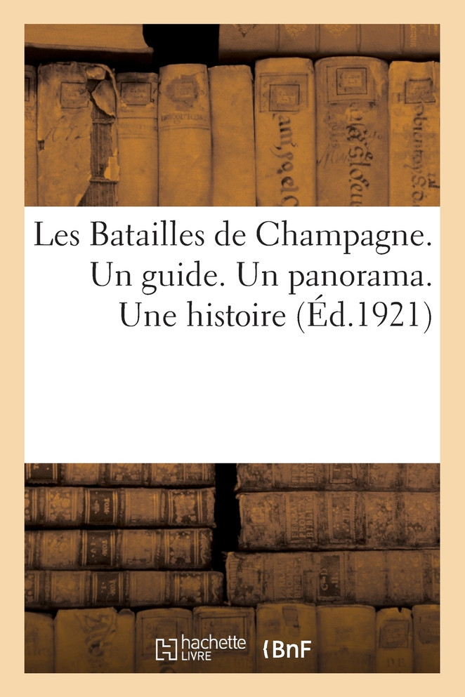 Les Batailles de Champagne. Un guide. Un panorama. Une histoire