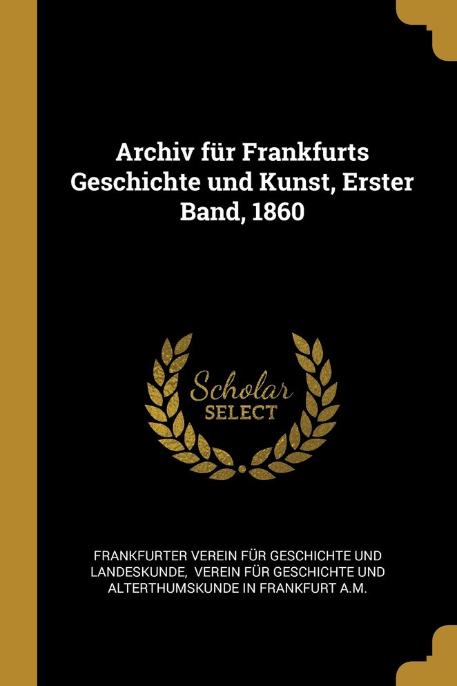 Archiv für Frankfurts Geschichte und Kunst, Erster Band, 1860