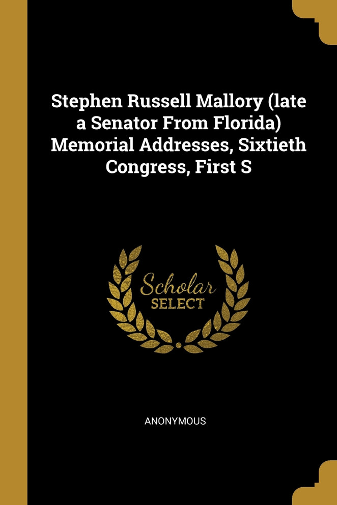 Stephen Russell Mallory (late a Senator From Florida) Memorial Addresses, Sixtieth Congress, First S