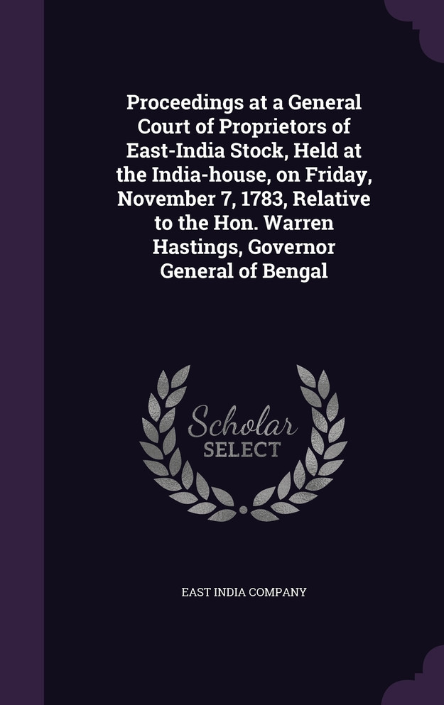 Proceedings at a General Court of Proprietors of East-India Stock, Held at the India-house, on Friday, November 7, 1783, Relative to the Hon. Warren Hastings, Governor General of Bengal