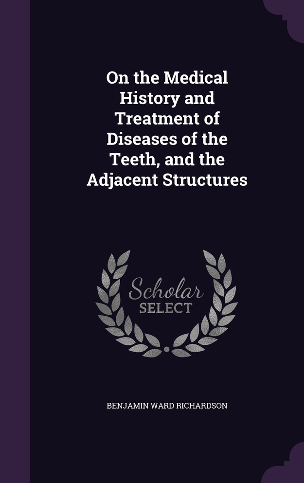 On the Medical History and Treatment of Diseases of the Teeth, and the Adjacent Structures