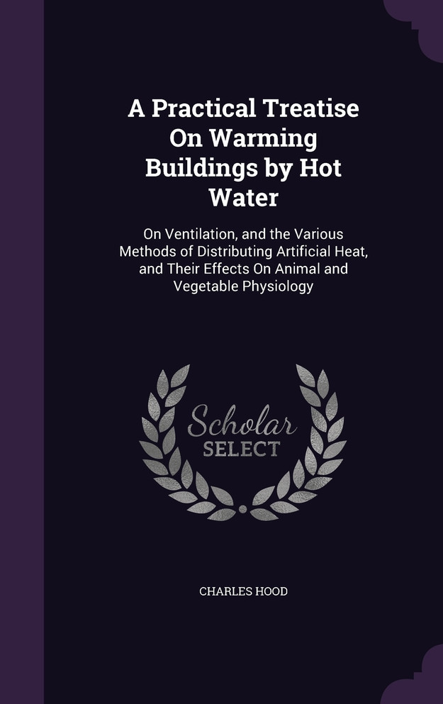 A Practical Treatise On Warming Buildings by Hot Water