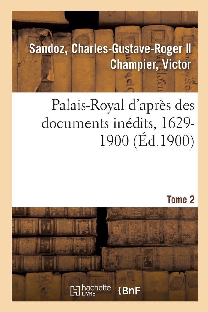Palais-Royal d'après des documents inédits, 1629-1900. Tome 2
