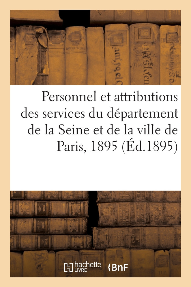 Personnel et attributions des services du département de la Seine et de la ville de Paris, 1895