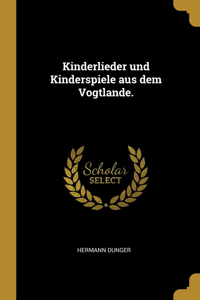 Kinderlieder und Kinderspiele aus dem Vogtlande.