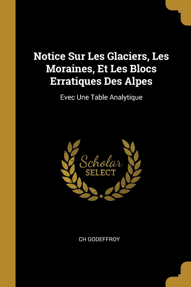 Notice Sur Les Glaciers, Les Moraines, Et Les Blocs Erratiques Des Alpes
