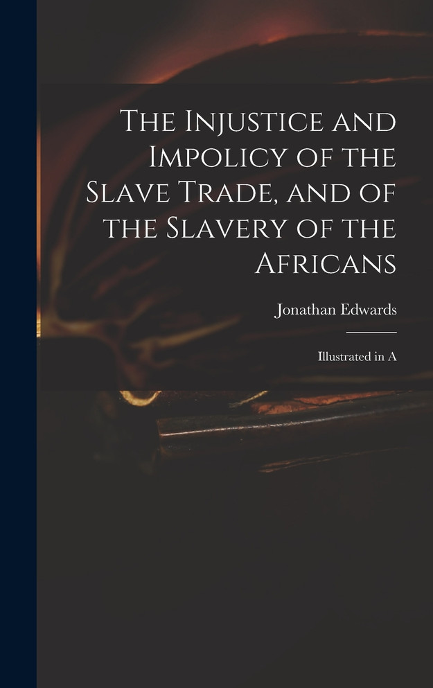 The Injustice and Impolicy of the Slave Trade, and of the Slavery of the Africans