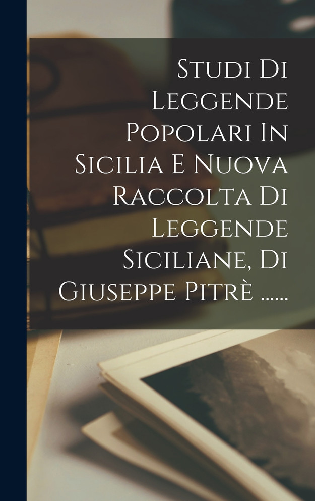 Studi Di Leggende Popolari In Sicilia E Nuova Raccolta Di Leggende Siciliane, Di Giuseppe Pitrè ......