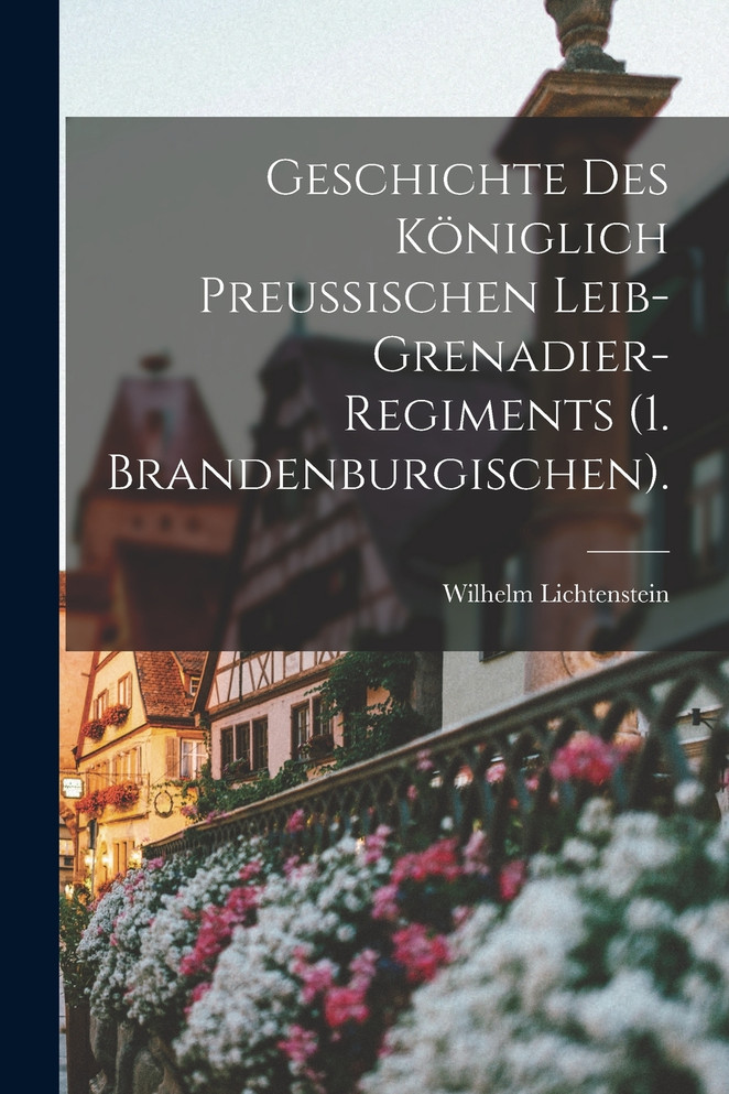 Geschichte des königlich preußischen Leib-Grenadier-Regiments (1. Brandenburgischen).