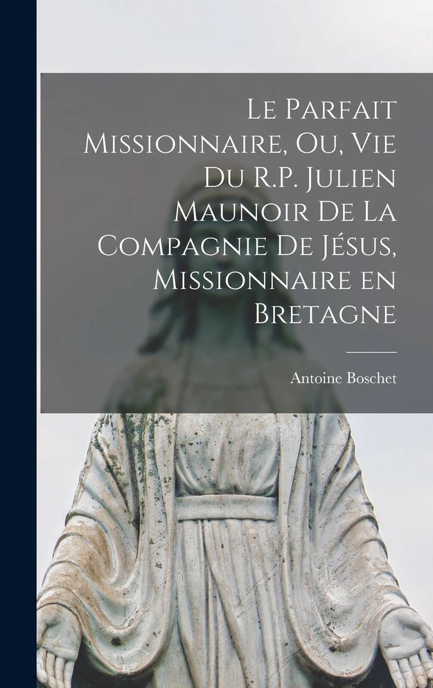 Le parfait missionnaire, ou, Vie du R.P. Julien Maunoir de la Compagnie de Jésus, missionnaire en Bretagne