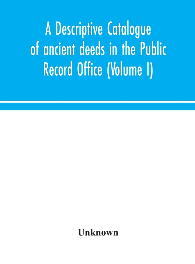 A descriptive catalogue of ancient deeds in the Public Record Office (Volume I)