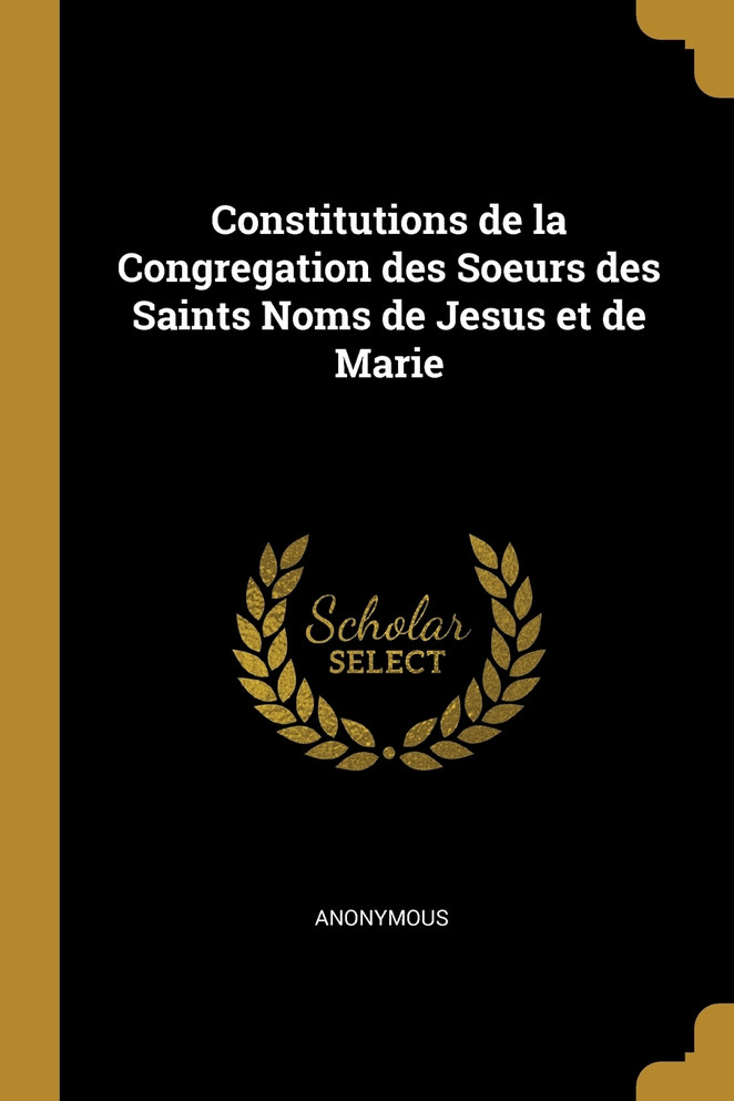 Constitutions de la Congregation des Soeurs des Saints Noms de Jesus et de Marie