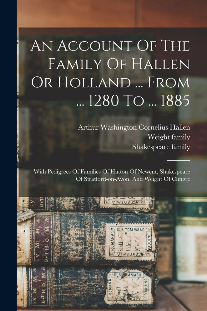 An Account Of The Family Of Hallen Or Holland ... From ... 1280 To ... 1885