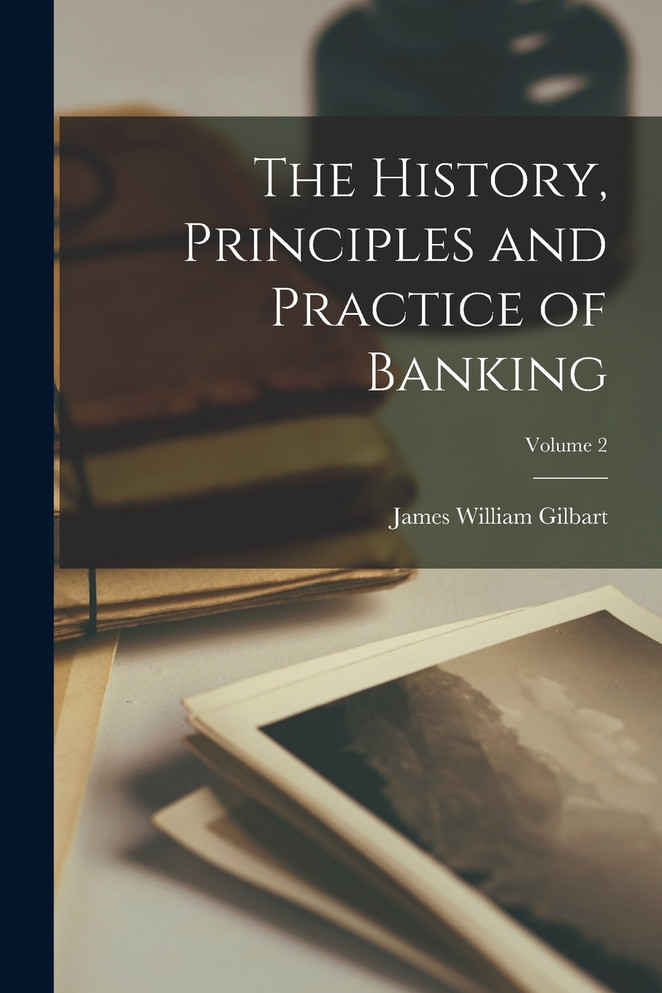 The History, Principles and Practice of Banking; Volume 2