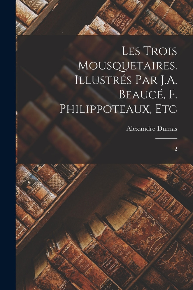 Les trois mousquetaires. Illustrés par J.A. Beaucé, F. Philippoteaux, etc